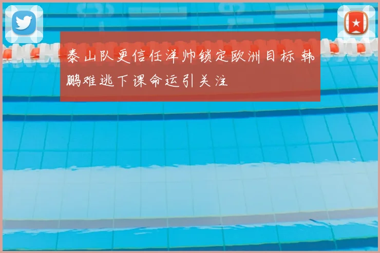 泰山队更信任洋帅锁定欧洲目标 韩鹏难逃下课命运引关注